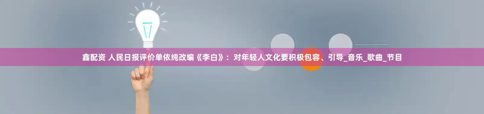 鑫配资 人民日报评价单依纯改编《李白》：对年轻人文化要积极包容、引导_音乐_歌曲_节目