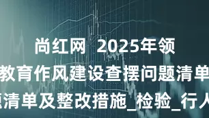 尚红网  2025年领导干部学习教育作风建设查摆问题清单及整改措施_检验_行人_磨刀石