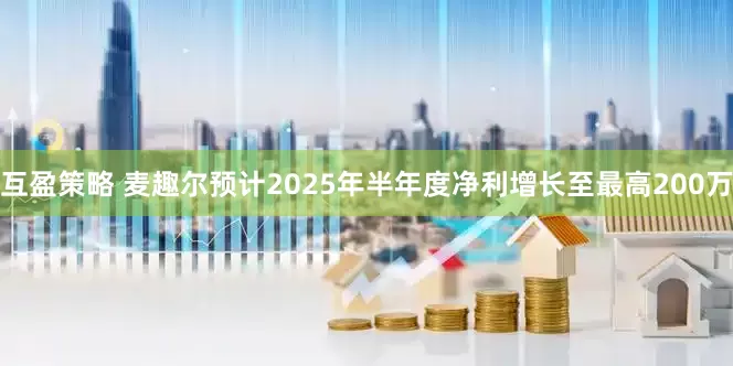 互盈策略 麦趣尔预计2025年半年度净利增长至最高200万
