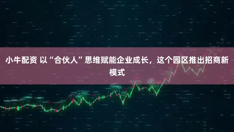 小牛配资 以“合伙人”思维赋能企业成长，这个园区推出招商新模式