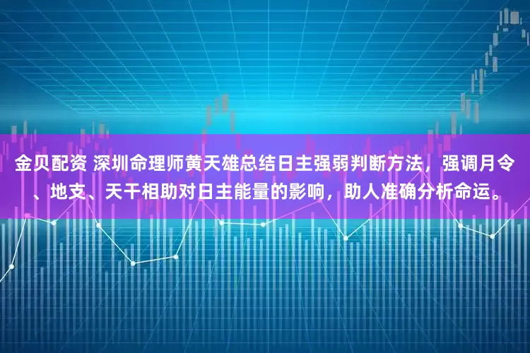 金贝配资 深圳命理师黄天雄总结日主强弱判断方法，强调月令、地支、天干相助对日主能量的影响，助人准确分析命运。