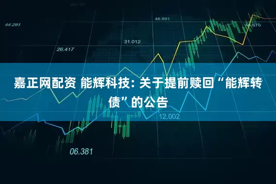 嘉正网配资 能辉科技: 关于提前赎回“能辉转债”的公告