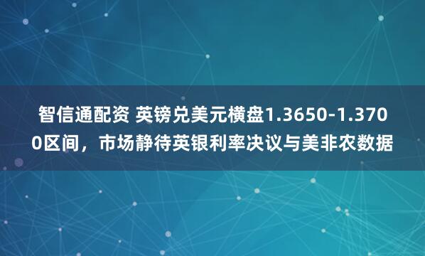 智信通配资 英镑兑美元横盘1.3650-1.3700区间，市场静待英银利率决议与美非农数据