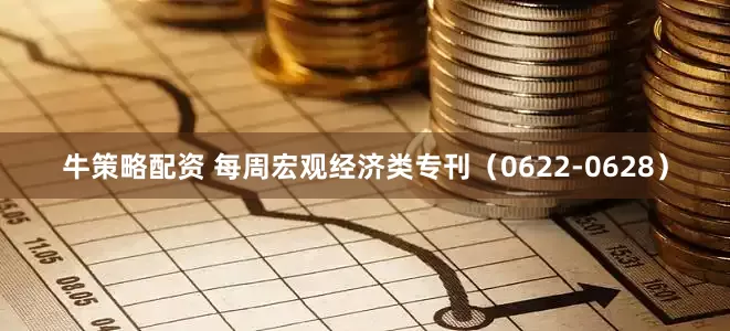 牛策略配资 每周宏观经济类专刊（0622-0628）